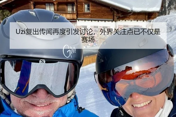 Uzi复出传闻再度引发讨论，外界关注点已不仅是赛场